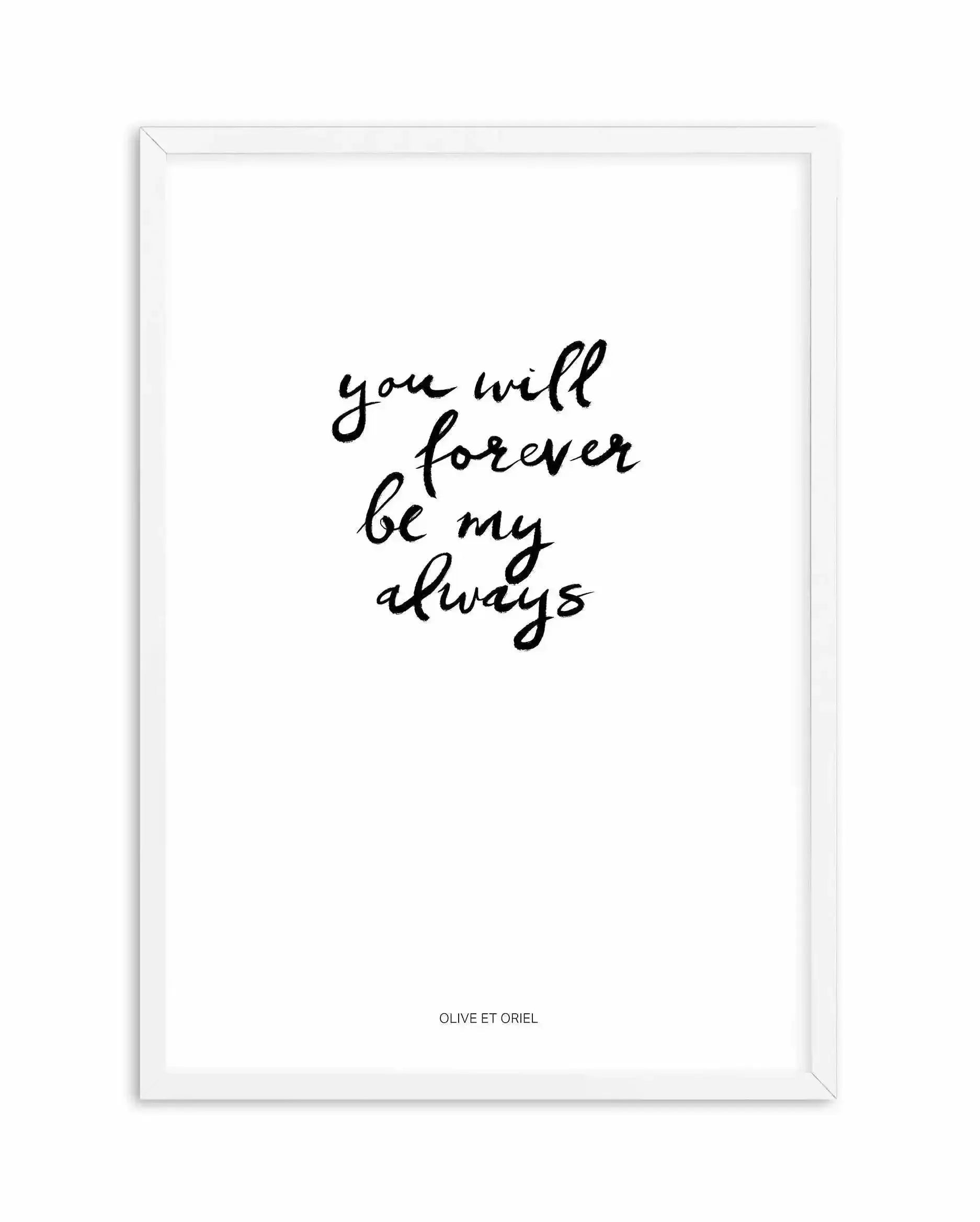 You Will Forever Be My Always | Hand scripted Art Print-PRINT-Olive et Oriel-Olive et Oriel-A5 | 5.8" x 8.3" | 14.8 x 21cm-White-With White Border-Buy-Australian-Art-Prints-Online-with-Olive-et-Oriel-Your-Artwork-Specialists-Austrailia-Decorate-With-Coastal-Photo-Wall-Art-Prints-From-Our-Beach-House-Artwork-Collection-Fine-Poster-and-Framed-Artwork