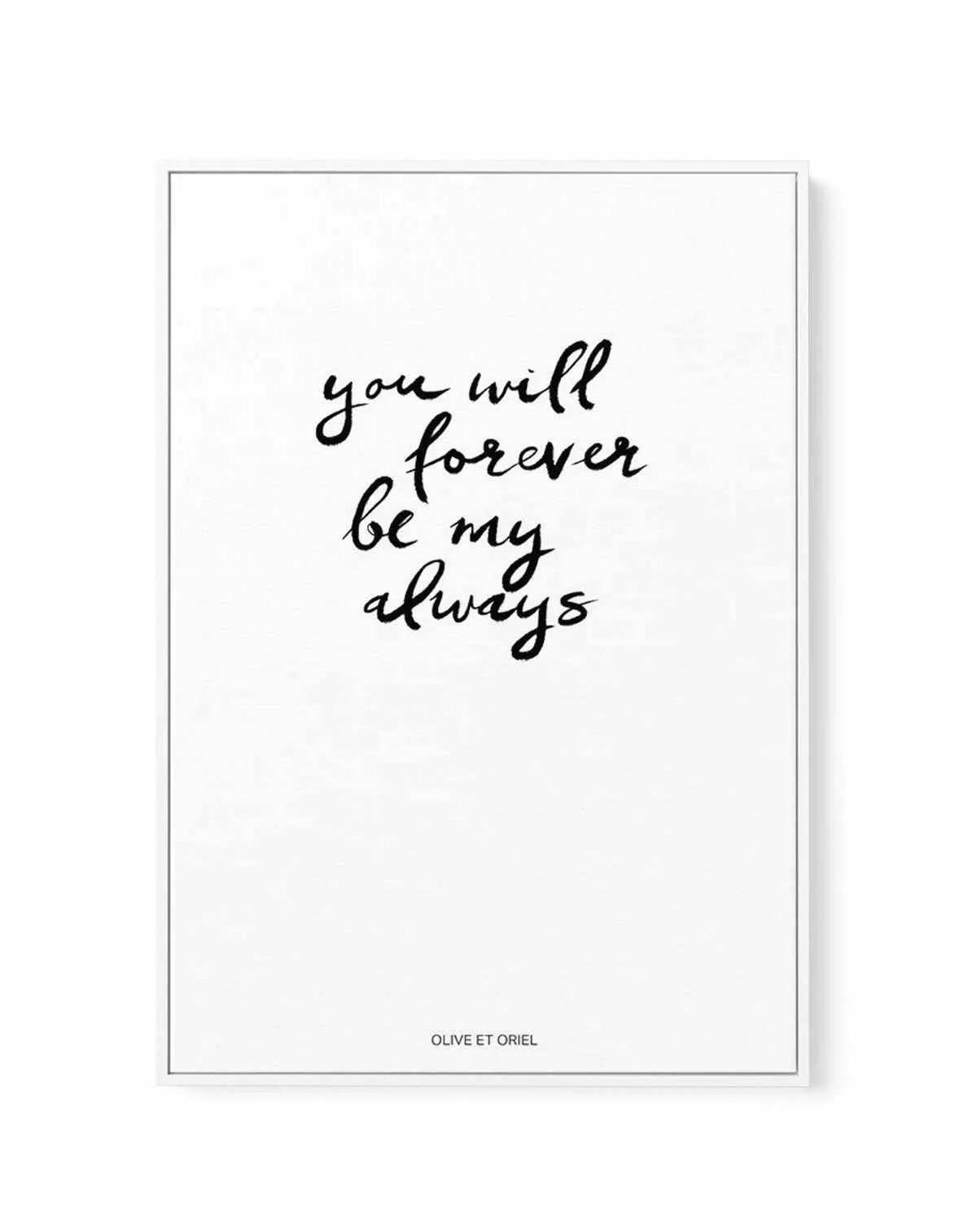 You Will Forever Be My Always | Hand scripted | Framed Canvas-CANVAS-You can shop wall art online with Olive et Oriel for everything from abstract art to fun kids wall art. Our beautiful modern art prints and canvas art are available from large canvas prints to wall art paintings and our proudly Australian artwork collection offers only the highest quality framed large wall art and canvas art Australia - You can buy fashion photography prints or Hampton print posters and paintings on canvas from