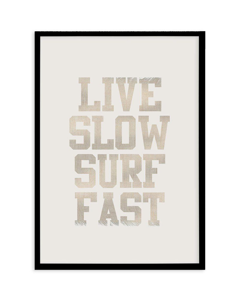 Live Slow Surf Fast Art Print-PRINT-Olive et Oriel-Olive et Oriel-A4 | 8.3" x 11.7" | 21 x 29.7cm-Black-With White Border-Buy-Australian-Art-Prints-Online-with-Olive-et-Oriel-Your-Artwork-Specialists-Austrailia-Decorate-With-Coastal-Photo-Wall-Art-Prints-From-Our-Beach-House-Artwork-Collection-Fine-Poster-and-Framed-Artwork
