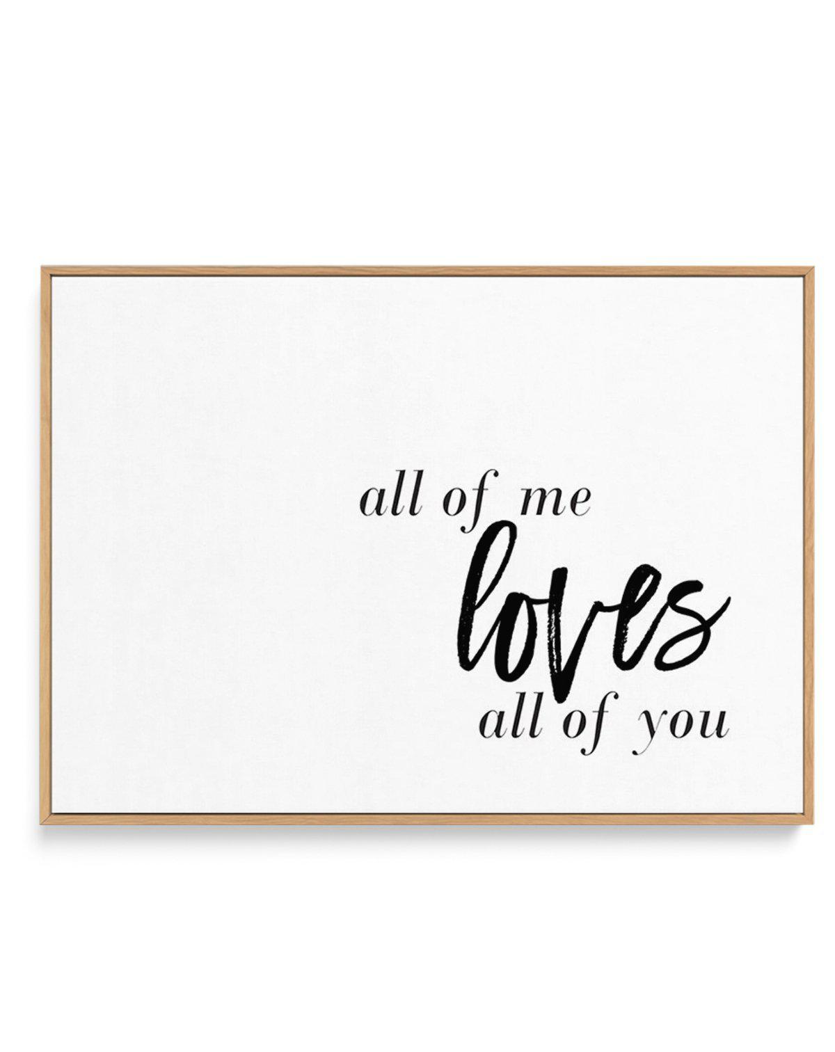 All Of Me Loves All Of You | LS | Framed Canvas-CANVAS-You can shop wall art online with Olive et Oriel for everything from abstract art to fun kids wall art. Our beautiful modern art prints and canvas art are available from large canvas prints to wall art paintings and our proudly Australian artwork collection offers only the highest quality framed large wall art and canvas art Australia - You can buy fashion photography prints or Hampton print posters and paintings on canvas from Olive et Orie