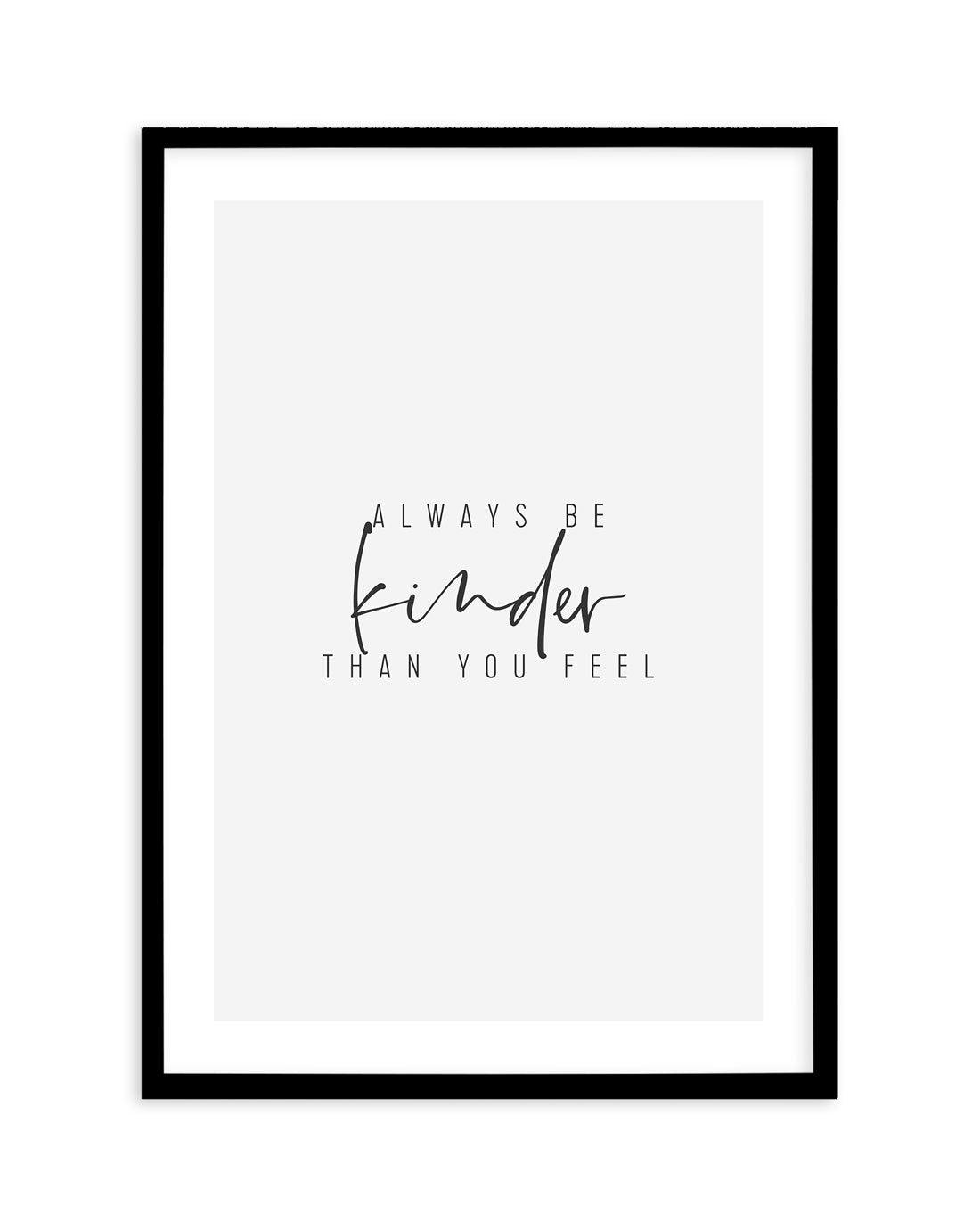 Always Be Kinder Than You Feel Art Print-PRINT-Olive et Oriel-Olive et Oriel-A5 | 5.8" x 8.3" | 14.8 x 21cm-Black-With White Border-Buy-Australian-Art-Prints-Online-with-Olive-et-Oriel-Your-Artwork-Specialists-Austrailia-Decorate-With-Coastal-Photo-Wall-Art-Prints-From-Our-Beach-House-Artwork-Collection-Fine-Poster-and-Framed-Artwork