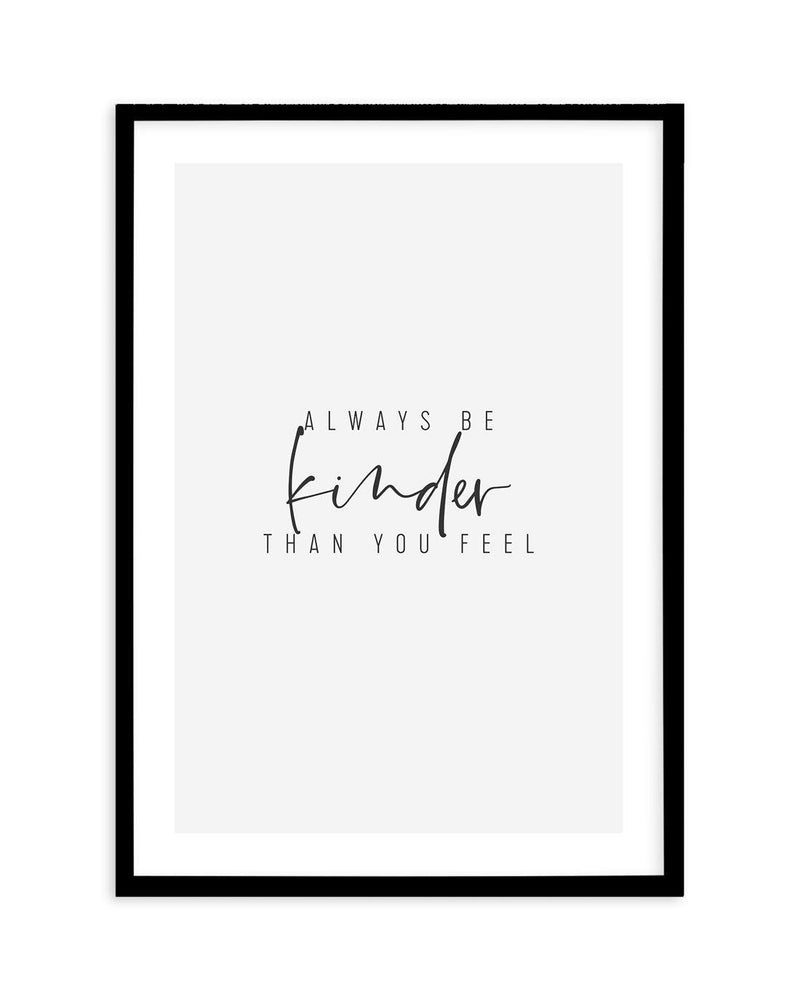 Always Be Kinder Than You Feel Art Print-PRINT-Olive et Oriel-Olive et Oriel-A5 | 5.8" x 8.3" | 14.8 x 21cm-Black-With White Border-Buy-Australian-Art-Prints-Online-with-Olive-et-Oriel-Your-Artwork-Specialists-Austrailia-Decorate-With-Coastal-Photo-Wall-Art-Prints-From-Our-Beach-House-Artwork-Collection-Fine-Poster-and-Framed-Artwork