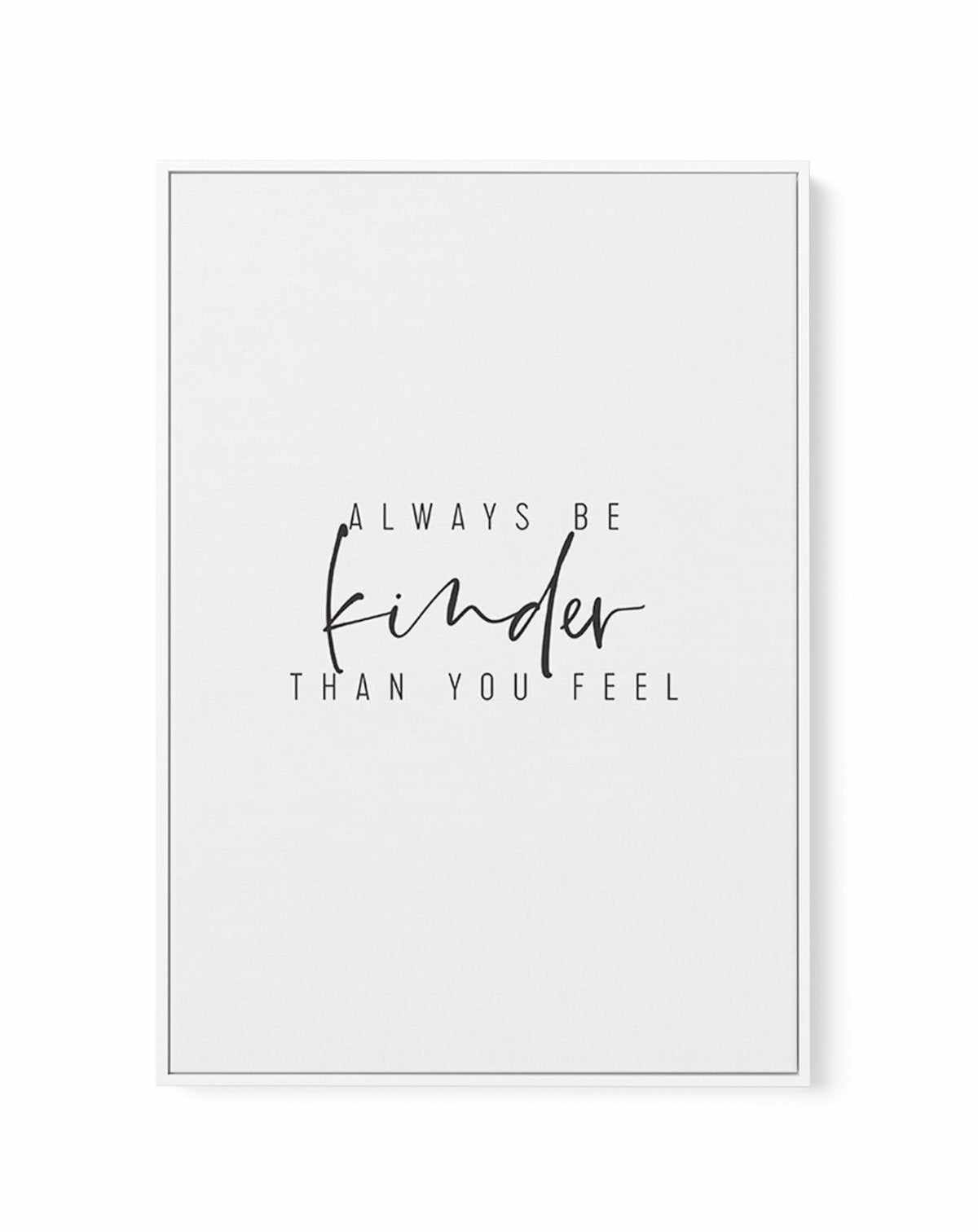 Always Be Kinder Than You Feel | Framed Canvas-CANVAS-You can shop wall art online with Olive et Oriel for everything from abstract art to fun kids wall art. Our beautiful modern art prints and canvas art are available from large canvas prints to wall art paintings and our proudly Australian artwork collection offers only the highest quality framed large wall art and canvas art Australia - You can buy fashion photography prints or Hampton print posters and paintings on canvas from Olive et Oriel