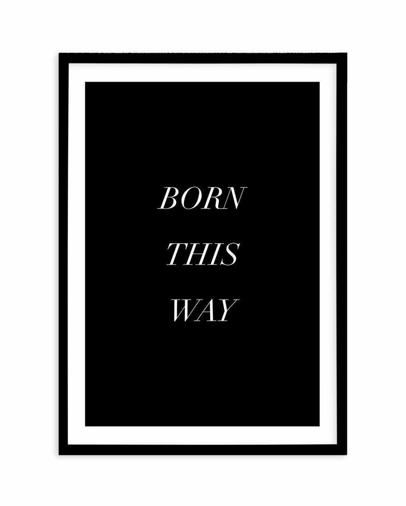 Born This Way Art Print-PRINT-Olive et Oriel-Olive et Oriel-A5 | 5.8" x 8.3" | 14.8 x 21cm-Black-With White Border-Buy-Australian-Art-Prints-Online-with-Olive-et-Oriel-Your-Artwork-Specialists-Austrailia-Decorate-With-Coastal-Photo-Wall-Art-Prints-From-Our-Beach-House-Artwork-Collection-Fine-Poster-and-Framed-Artwork