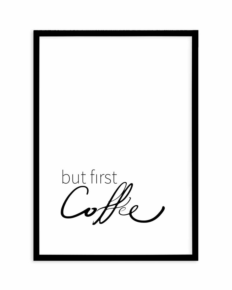 But First Coffee Art Print-PRINT-Olive et Oriel-Olive et Oriel-A5 | 5.8" x 8.3" | 14.8 x 21cm-Black-With White Border-Buy-Australian-Art-Prints-Online-with-Olive-et-Oriel-Your-Artwork-Specialists-Austrailia-Decorate-With-Coastal-Photo-Wall-Art-Prints-From-Our-Beach-House-Artwork-Collection-Fine-Poster-and-Framed-Artwork