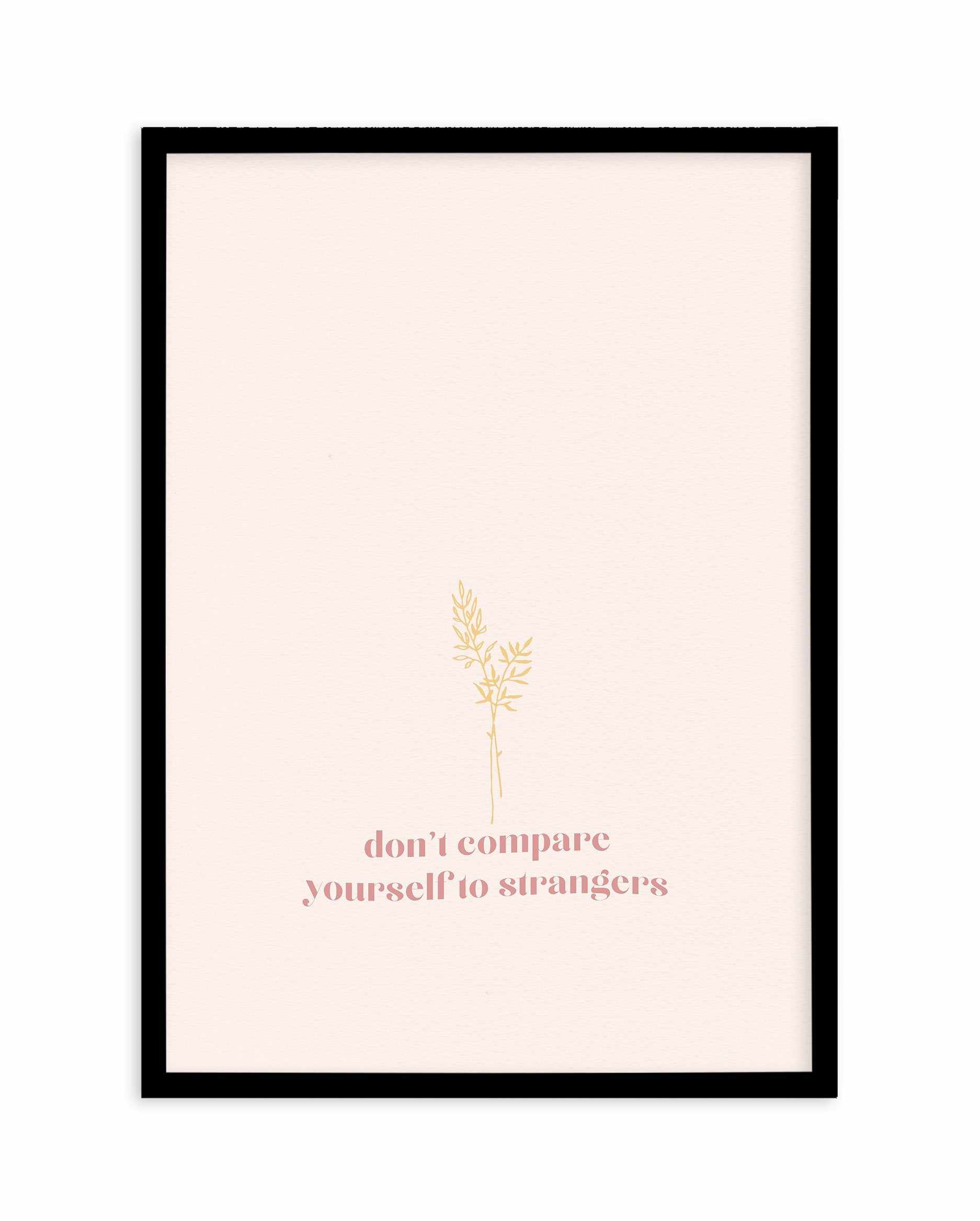 Don't Compare Yourself to Strangers Art Print-PRINT-Olive et Oriel-Olive et Oriel-A5 | 5.8" x 8.3" | 14.8 x 21cm-Black-With White Border-Buy-Australian-Art-Prints-Online-with-Olive-et-Oriel-Your-Artwork-Specialists-Austrailia-Decorate-With-Coastal-Photo-Wall-Art-Prints-From-Our-Beach-House-Artwork-Collection-Fine-Poster-and-Framed-Artwork