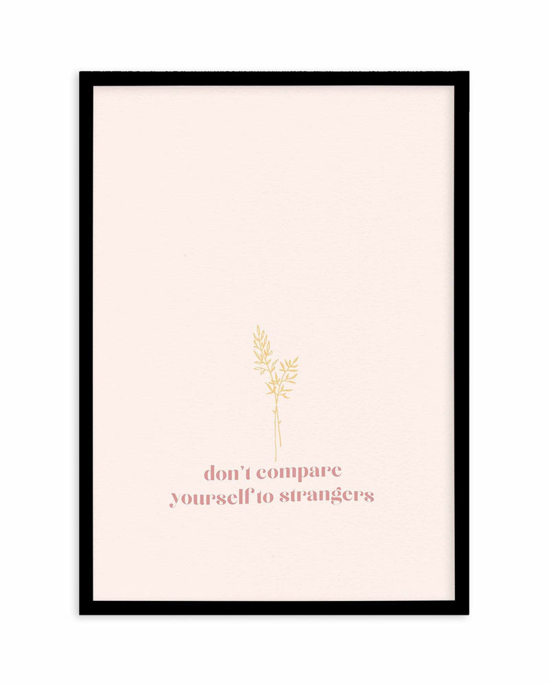 Don't Compare Yourself to Strangers Art Print-PRINT-Olive et Oriel-Olive et Oriel-A5 | 5.8" x 8.3" | 14.8 x 21cm-Black-With White Border-Buy-Australian-Art-Prints-Online-with-Olive-et-Oriel-Your-Artwork-Specialists-Austrailia-Decorate-With-Coastal-Photo-Wall-Art-Prints-From-Our-Beach-House-Artwork-Collection-Fine-Poster-and-Framed-Artwork