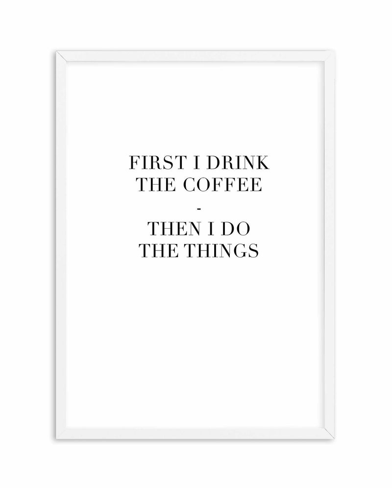 First I Drink The Coffee Art Print-PRINT-Olive et Oriel-Olive et Oriel-A4 | 8.3" x 11.7" | 21 x 29.7cm-White-With White Border-Buy-Australian-Art-Prints-Online-with-Olive-et-Oriel-Your-Artwork-Specialists-Austrailia-Decorate-With-Coastal-Photo-Wall-Art-Prints-From-Our-Beach-House-Artwork-Collection-Fine-Poster-and-Framed-Artwork