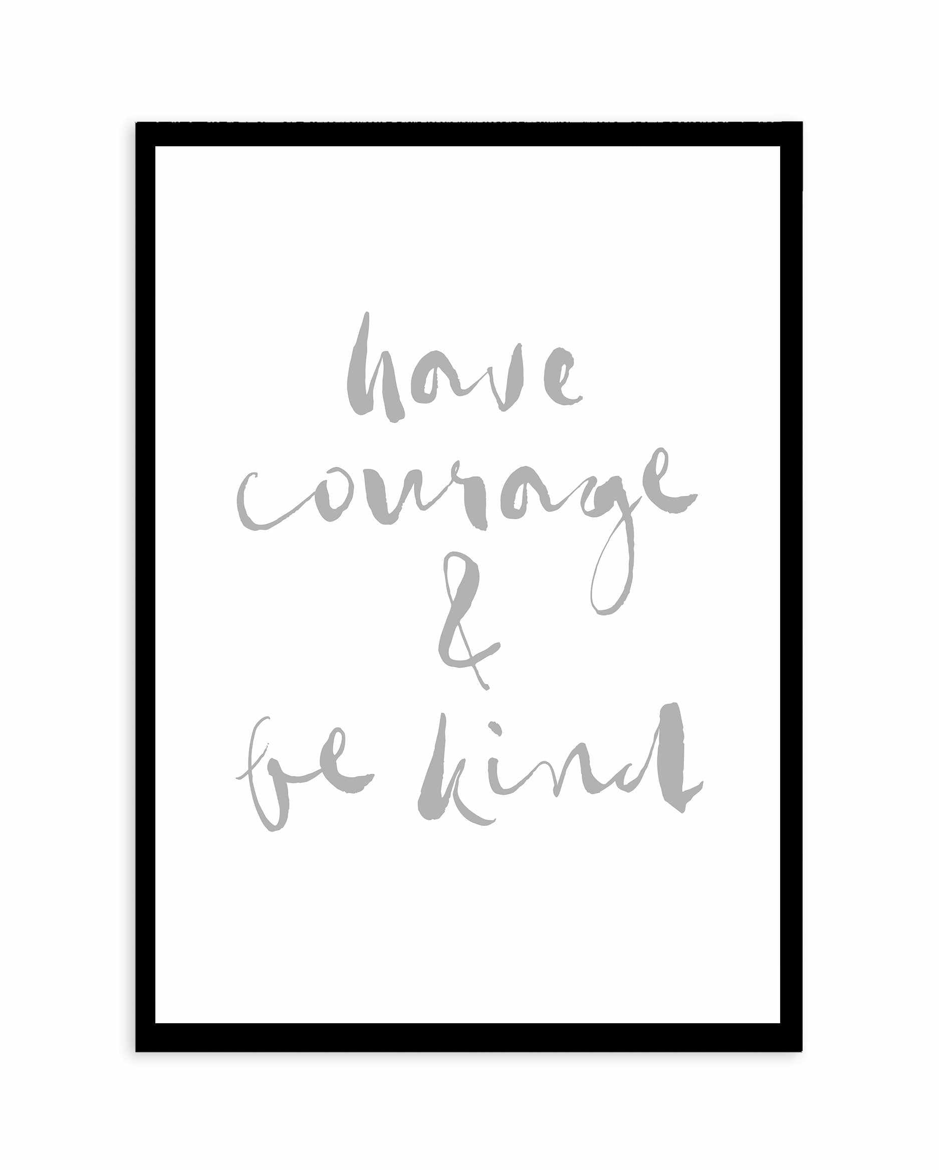 Have Courage and Be Kind | Grey Art Print-PRINT-Olive et Oriel-Olive et Oriel-A4 | 8.3" x 11.7" | 21 x 29.7cm-Black-With White Border-Buy-Australian-Art-Prints-Online-with-Olive-et-Oriel-Your-Artwork-Specialists-Austrailia-Decorate-With-Coastal-Photo-Wall-Art-Prints-From-Our-Beach-House-Artwork-Collection-Fine-Poster-and-Framed-Artwork