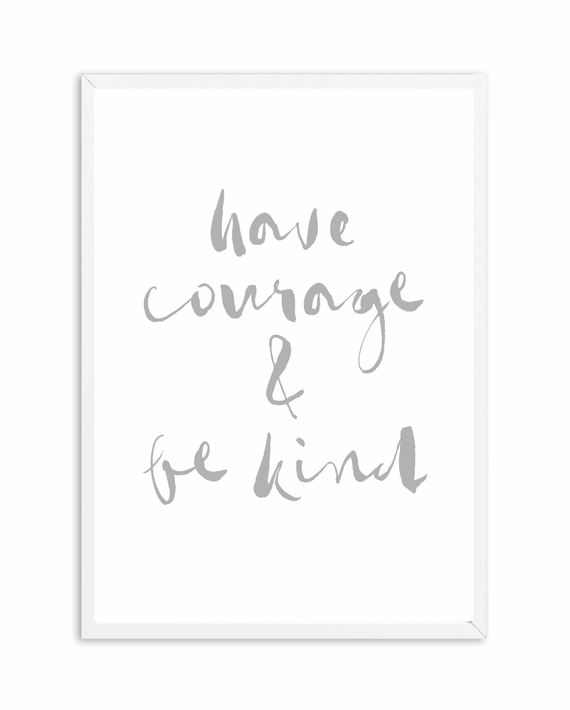 Have Courage and Be Kind | Grey Art Print-PRINT-Olive et Oriel-Olive et Oriel-A4 | 8.3" x 11.7" | 21 x 29.7cm-White-With White Border-Buy-Australian-Art-Prints-Online-with-Olive-et-Oriel-Your-Artwork-Specialists-Austrailia-Decorate-With-Coastal-Photo-Wall-Art-Prints-From-Our-Beach-House-Artwork-Collection-Fine-Poster-and-Framed-Artwork