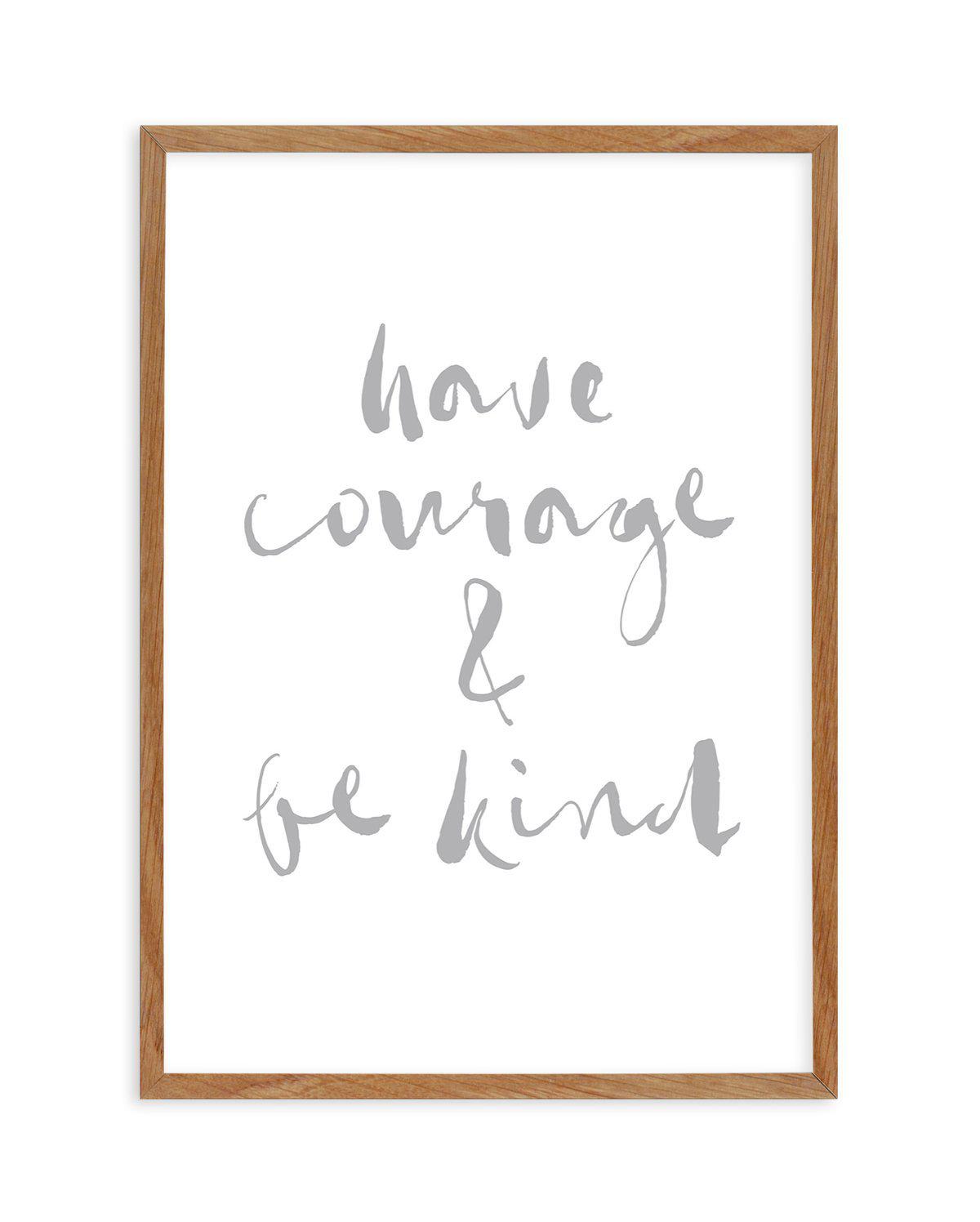 Have Courage and Be Kind | Grey Art Print-PRINT-Olive et Oriel-Olive et Oriel-50x70 cm | 19.6" x 27.5"-Walnut-With White Border-Buy-Australian-Art-Prints-Online-with-Olive-et-Oriel-Your-Artwork-Specialists-Austrailia-Decorate-With-Coastal-Photo-Wall-Art-Prints-From-Our-Beach-House-Artwork-Collection-Fine-Poster-and-Framed-Artwork