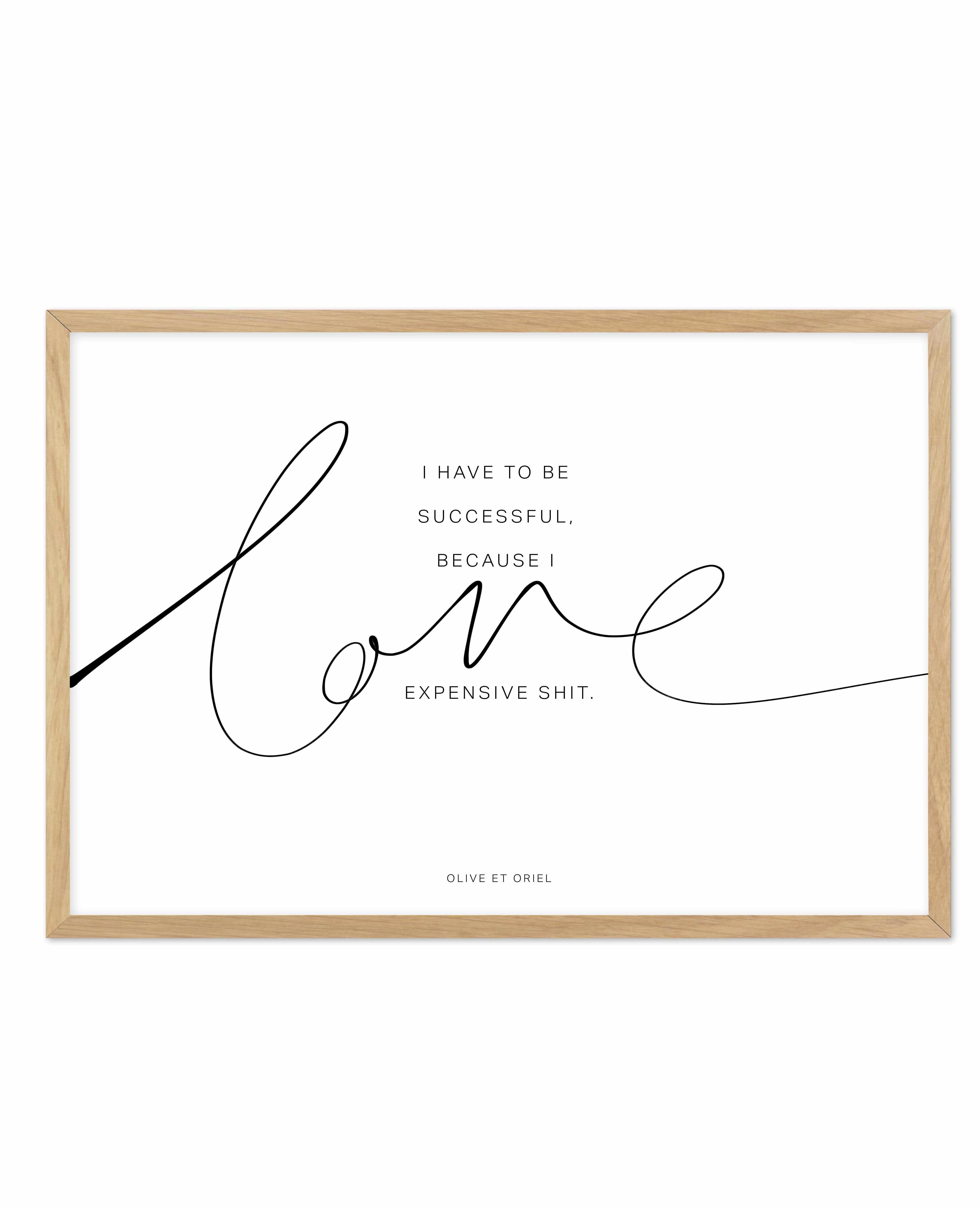 I Love Expensive Shit | LS Art Print-PRINT-Olive et Oriel-Olive et Oriel-A5 | 5.8" x 8.3" | 14.8 x 21cm-Oak-With White Border-Buy-Australian-Art-Prints-Online-with-Olive-et-Oriel-Your-Artwork-Specialists-Austrailia-Decorate-With-Coastal-Photo-Wall-Art-Prints-From-Our-Beach-House-Artwork-Collection-Fine-Poster-and-Framed-Artwork