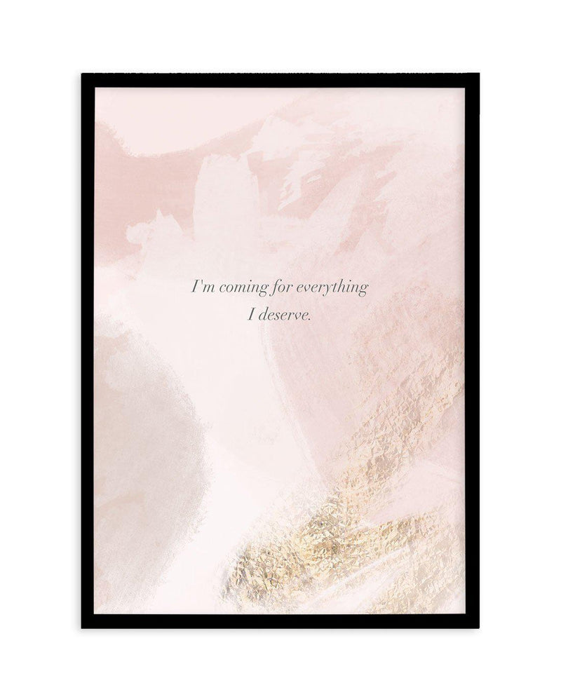 I'm Coming For Everything I Deserve Art Print-PRINT-Olive et Oriel-Olive et Oriel-A5 | 5.8" x 8.3" | 14.8 x 21cm-Black-With White Border-Buy-Australian-Art-Prints-Online-with-Olive-et-Oriel-Your-Artwork-Specialists-Austrailia-Decorate-With-Coastal-Photo-Wall-Art-Prints-From-Our-Beach-House-Artwork-Collection-Fine-Poster-and-Framed-Artwork
