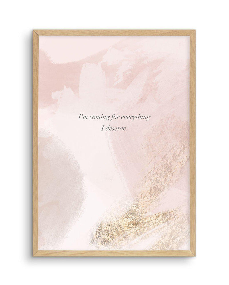 I'm Coming For Everything I Deserve Art Print-PRINT-Olive et Oriel-Olive et Oriel-A5 | 5.8" x 8.3" | 14.8 x 21cm-Oak-With White Border-Buy-Australian-Art-Prints-Online-with-Olive-et-Oriel-Your-Artwork-Specialists-Austrailia-Decorate-With-Coastal-Photo-Wall-Art-Prints-From-Our-Beach-House-Artwork-Collection-Fine-Poster-and-Framed-Artwork