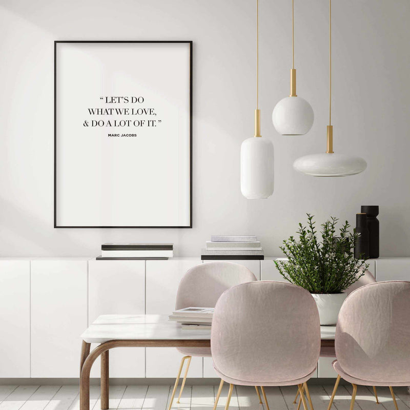 Let's Do What We Love | Marc Jacobs Art Print-PRINT-Olive et Oriel-Olive et Oriel-Buy-Australian-Art-Prints-Online-with-Olive-et-Oriel-Your-Artwork-Specialists-Austrailia-Decorate-With-Coastal-Photo-Wall-Art-Prints-From-Our-Beach-House-Artwork-Collection-Fine-Poster-and-Framed-Artwork