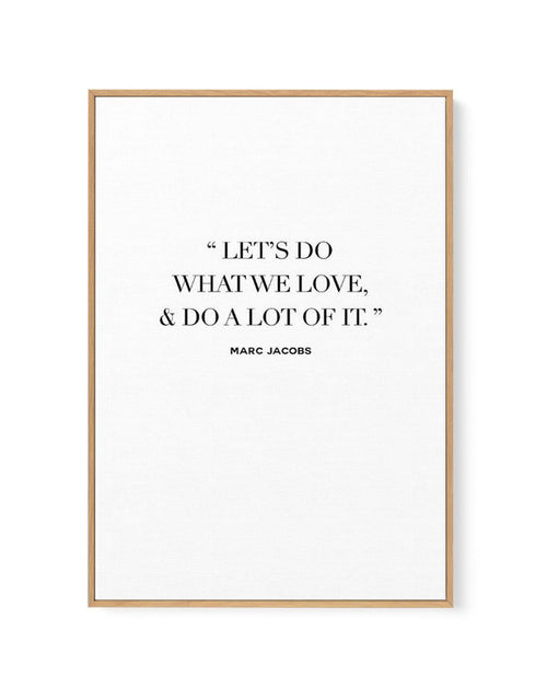Let's Do What We Love | Marc Jacobs | Framed Canvas-CANVAS-You can shop wall art online with Olive et Oriel for everything from abstract art to fun kids wall art. Our beautiful modern art prints and canvas art are available from large canvas prints to wall art paintings and our proudly Australian artwork collection offers only the highest quality framed large wall art and canvas art Australia - You can buy fashion photography prints or Hampton print posters and paintings on canvas from Olive et 