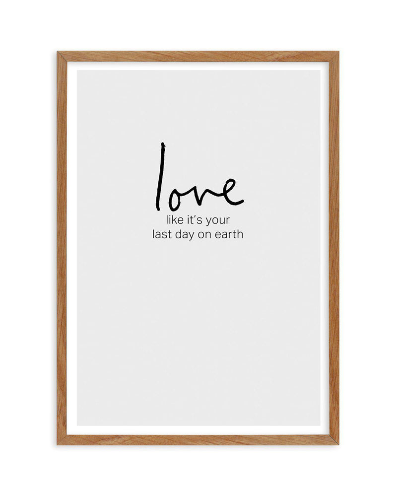 Love like it's your last day on earth Art Print-PRINT-Olive et Oriel-Olive et Oriel-50x70 cm | 19.6" x 27.5"-Walnut-With White Border-Buy-Australian-Art-Prints-Online-with-Olive-et-Oriel-Your-Artwork-Specialists-Austrailia-Decorate-With-Coastal-Photo-Wall-Art-Prints-From-Our-Beach-House-Artwork-Collection-Fine-Poster-and-Framed-Artwork