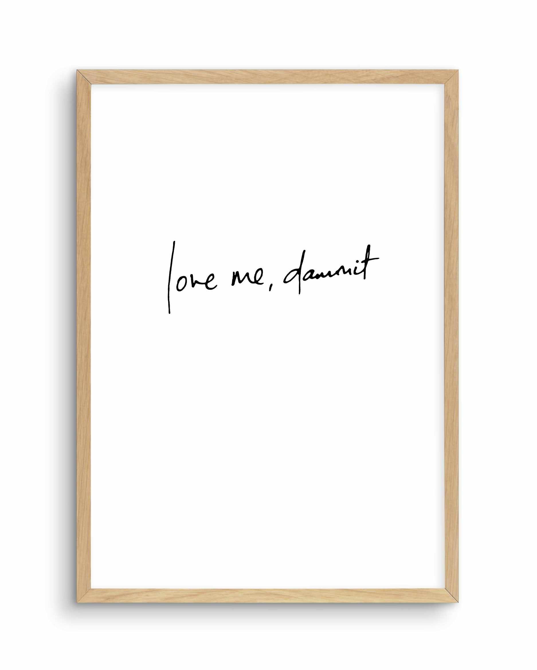 Love Me, Dammit | PT | Hand scripted Art Print-PRINT-Olive et Oriel-Olive et Oriel-A5 | 5.8" x 8.3" | 14.8 x 21cm-Oak-With White Border-Buy-Australian-Art-Prints-Online-with-Olive-et-Oriel-Your-Artwork-Specialists-Austrailia-Decorate-With-Coastal-Photo-Wall-Art-Prints-From-Our-Beach-House-Artwork-Collection-Fine-Poster-and-Framed-Artwork