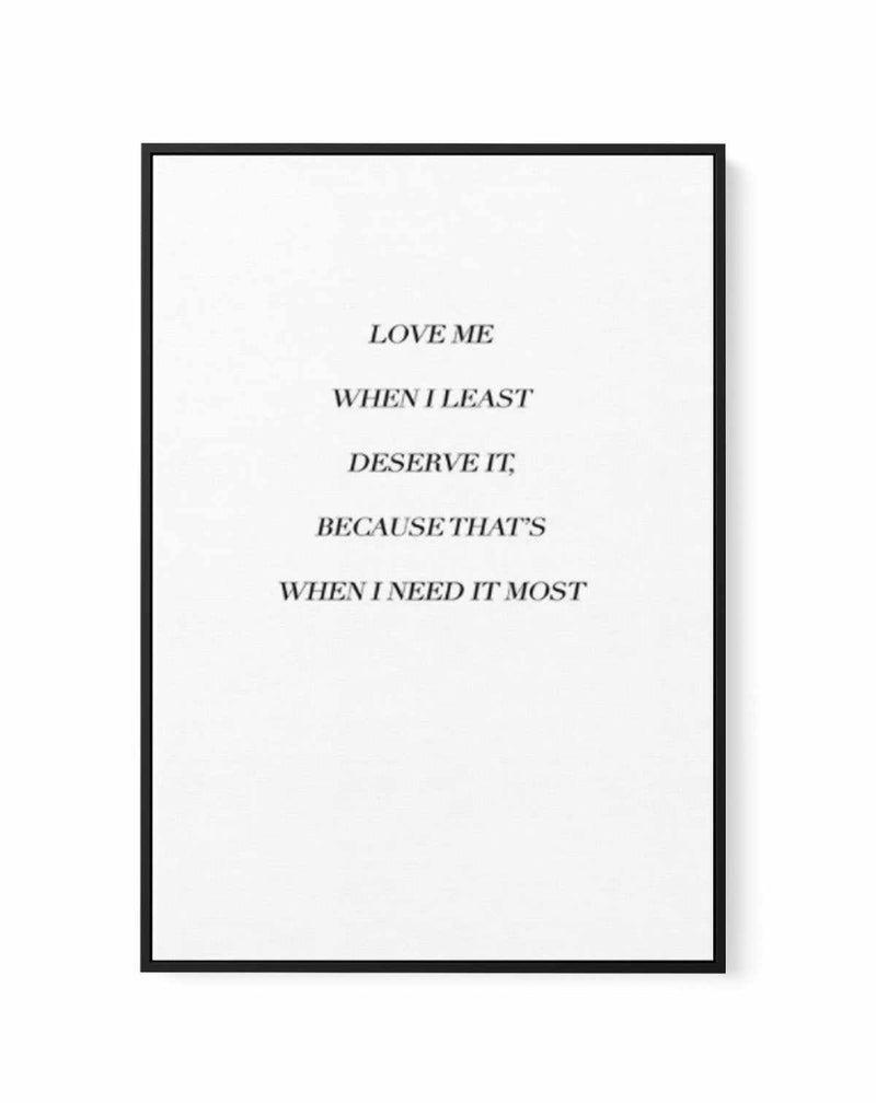 Love Me When I Need It Most | Framed Canvas-CANVAS-You can shop wall art online with Olive et Oriel for everything from abstract art to fun kids wall art. Our beautiful modern art prints and canvas art are available from large canvas prints to wall art paintings and our proudly Australian artwork collection offers only the highest quality framed large wall art and canvas art Australia - You can buy fashion photography prints or Hampton print posters and paintings on canvas from Olive et Oriel an