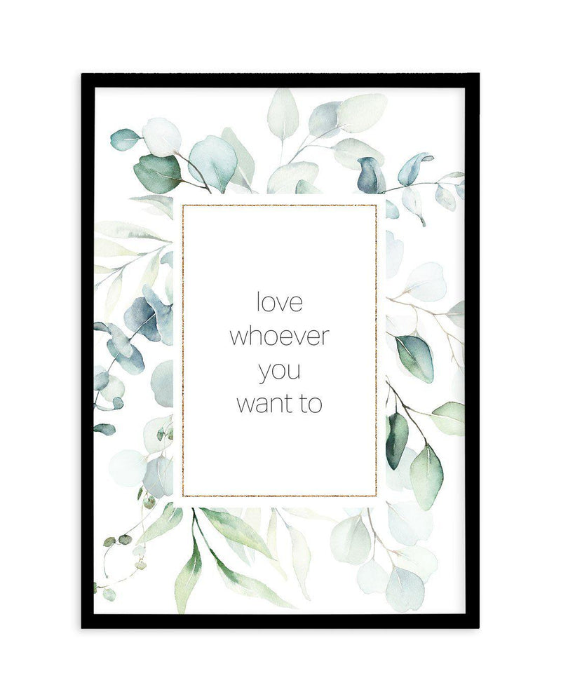 Love Whoever You Want Art Print-PRINT-Olive et Oriel-Olive et Oriel-A5 | 5.8" x 8.3" | 14.8 x 21cm-Black-With White Border-Buy-Australian-Art-Prints-Online-with-Olive-et-Oriel-Your-Artwork-Specialists-Austrailia-Decorate-With-Coastal-Photo-Wall-Art-Prints-From-Our-Beach-House-Artwork-Collection-Fine-Poster-and-Framed-Artwork