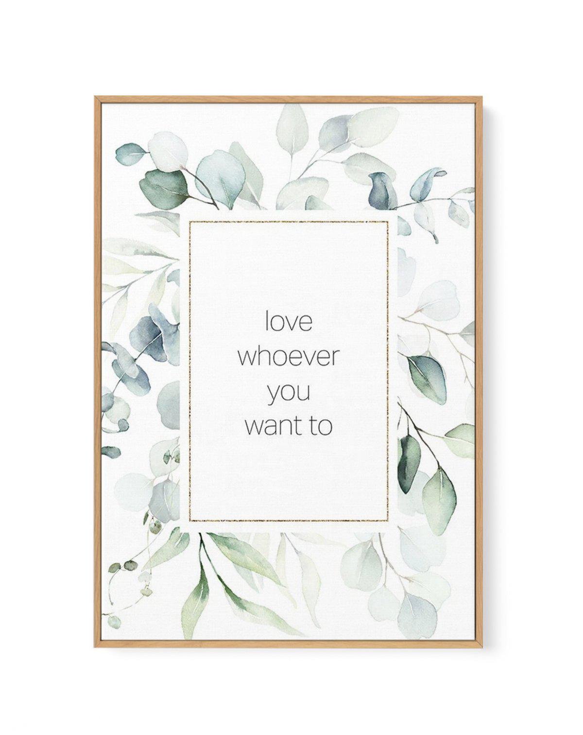 Love Whoever You Want | Framed Canvas-CANVAS-You can shop wall art online with Olive et Oriel for everything from abstract art to fun kids wall art. Our beautiful modern art prints and canvas art are available from large canvas prints to wall art paintings and our proudly Australian artwork collection offers only the highest quality framed large wall art and canvas art Australia - You can buy fashion photography prints or Hampton print posters and paintings on canvas from Olive et Oriel and have