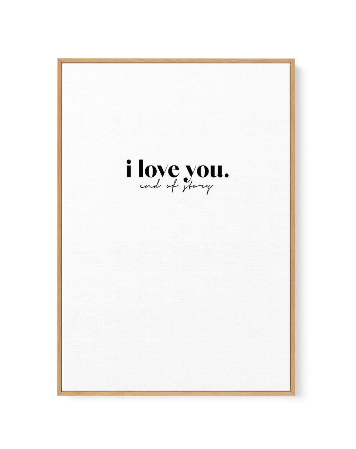 Love You - End Of. | Framed Canvas-CANVAS-You can shop wall art online with Olive et Oriel for everything from abstract art to fun kids wall art. Our beautiful modern art prints and canvas art are available from large canvas prints to wall art paintings and our proudly Australian artwork collection offers only the highest quality framed large wall art and canvas art Australia - You can buy fashion photography prints or Hampton print posters and paintings on canvas from Olive et Oriel and have th