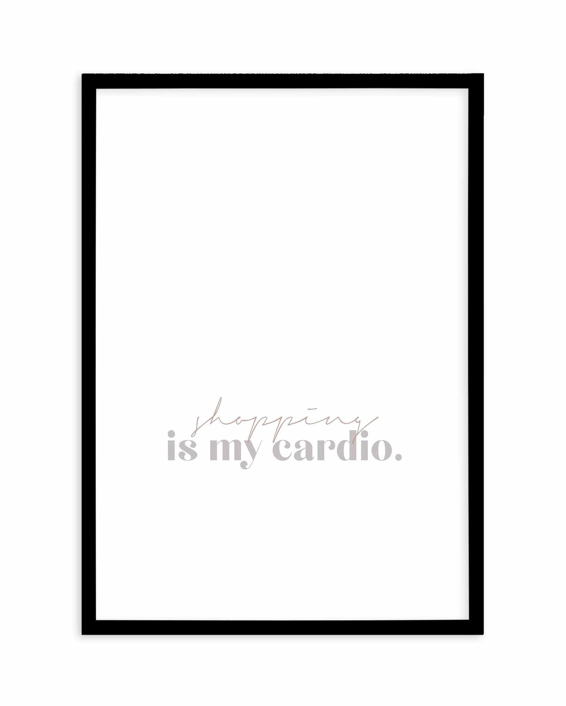 Shopping Is My Cardio Art Print-PRINT-Olive et Oriel-Olive et Oriel-A5 | 5.8" x 8.3" | 14.8 x 21cm-Black-With White Border-Buy-Australian-Art-Prints-Online-with-Olive-et-Oriel-Your-Artwork-Specialists-Austrailia-Decorate-With-Coastal-Photo-Wall-Art-Prints-From-Our-Beach-House-Artwork-Collection-Fine-Poster-and-Framed-Artwork