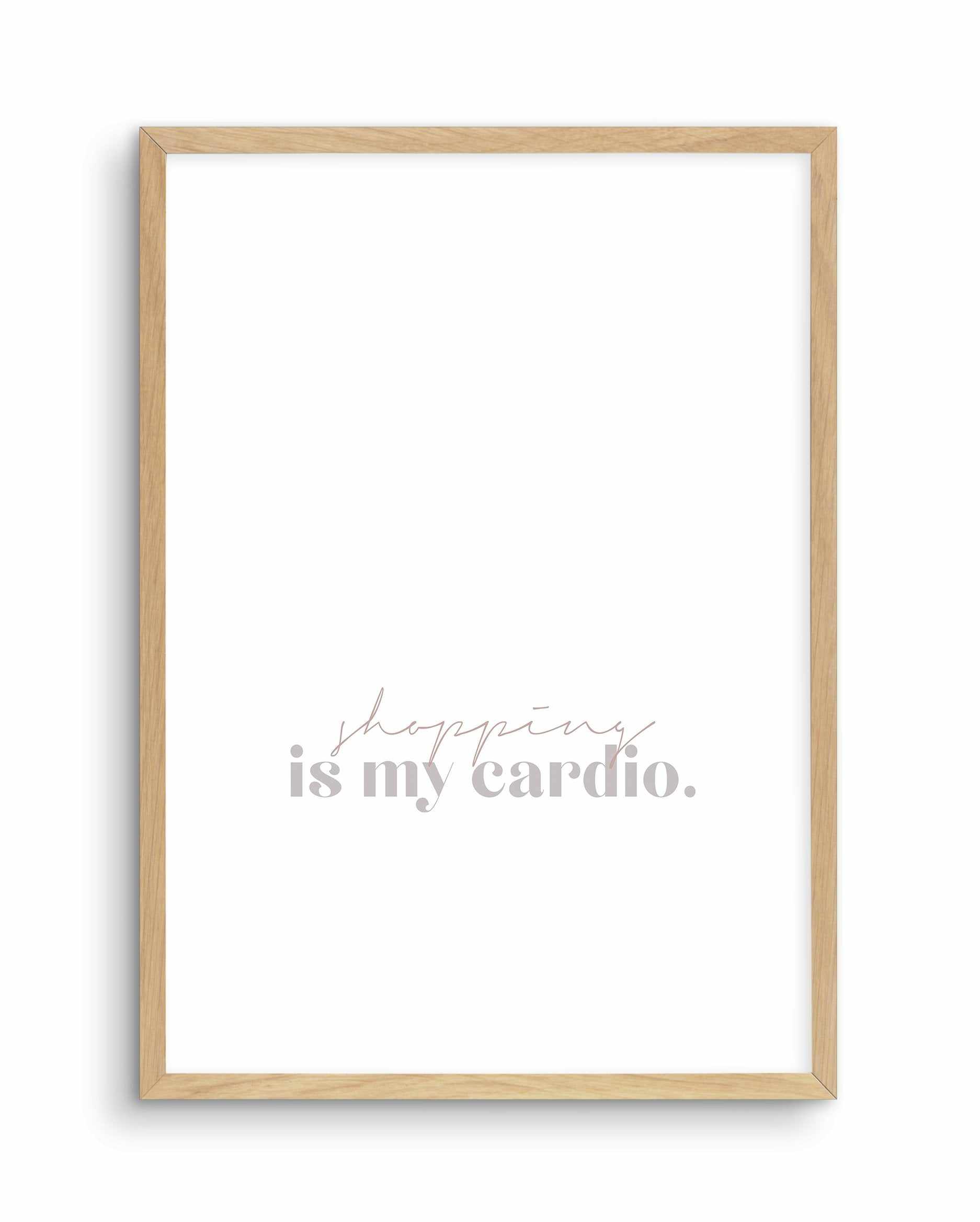 Shopping Is My Cardio Art Print-PRINT-Olive et Oriel-Olive et Oriel-A5 | 5.8" x 8.3" | 14.8 x 21cm-Oak-With White Border-Buy-Australian-Art-Prints-Online-with-Olive-et-Oriel-Your-Artwork-Specialists-Austrailia-Decorate-With-Coastal-Photo-Wall-Art-Prints-From-Our-Beach-House-Artwork-Collection-Fine-Poster-and-Framed-Artwork