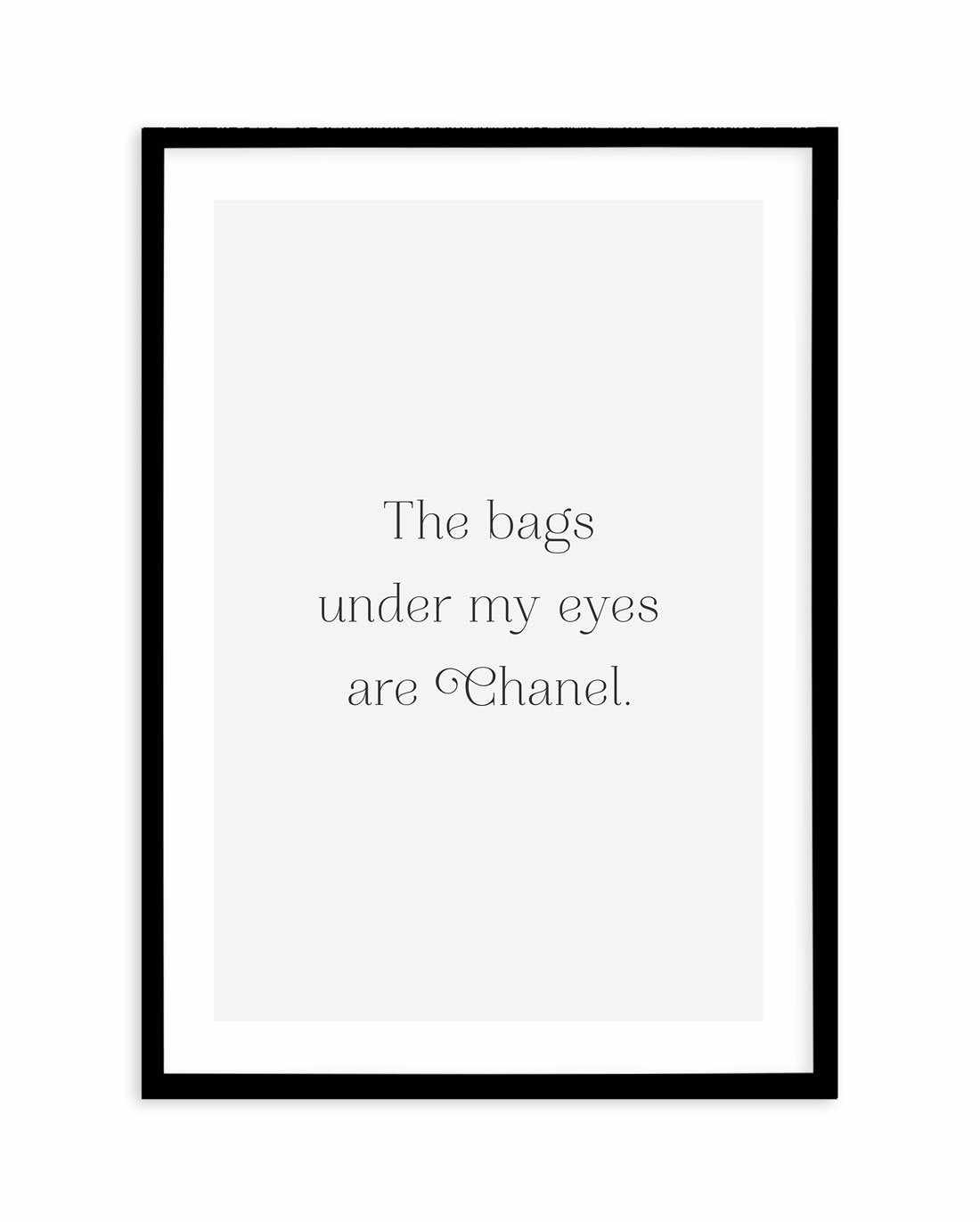 The Bags Under My Eyes Are Chanel II Art Print-PRINT-Olive et Oriel-Olive et Oriel-A5 | 5.8" x 8.3" | 14.8 x 21cm-Black-With White Border-Buy-Australian-Art-Prints-Online-with-Olive-et-Oriel-Your-Artwork-Specialists-Austrailia-Decorate-With-Coastal-Photo-Wall-Art-Prints-From-Our-Beach-House-Artwork-Collection-Fine-Poster-and-Framed-Artwork