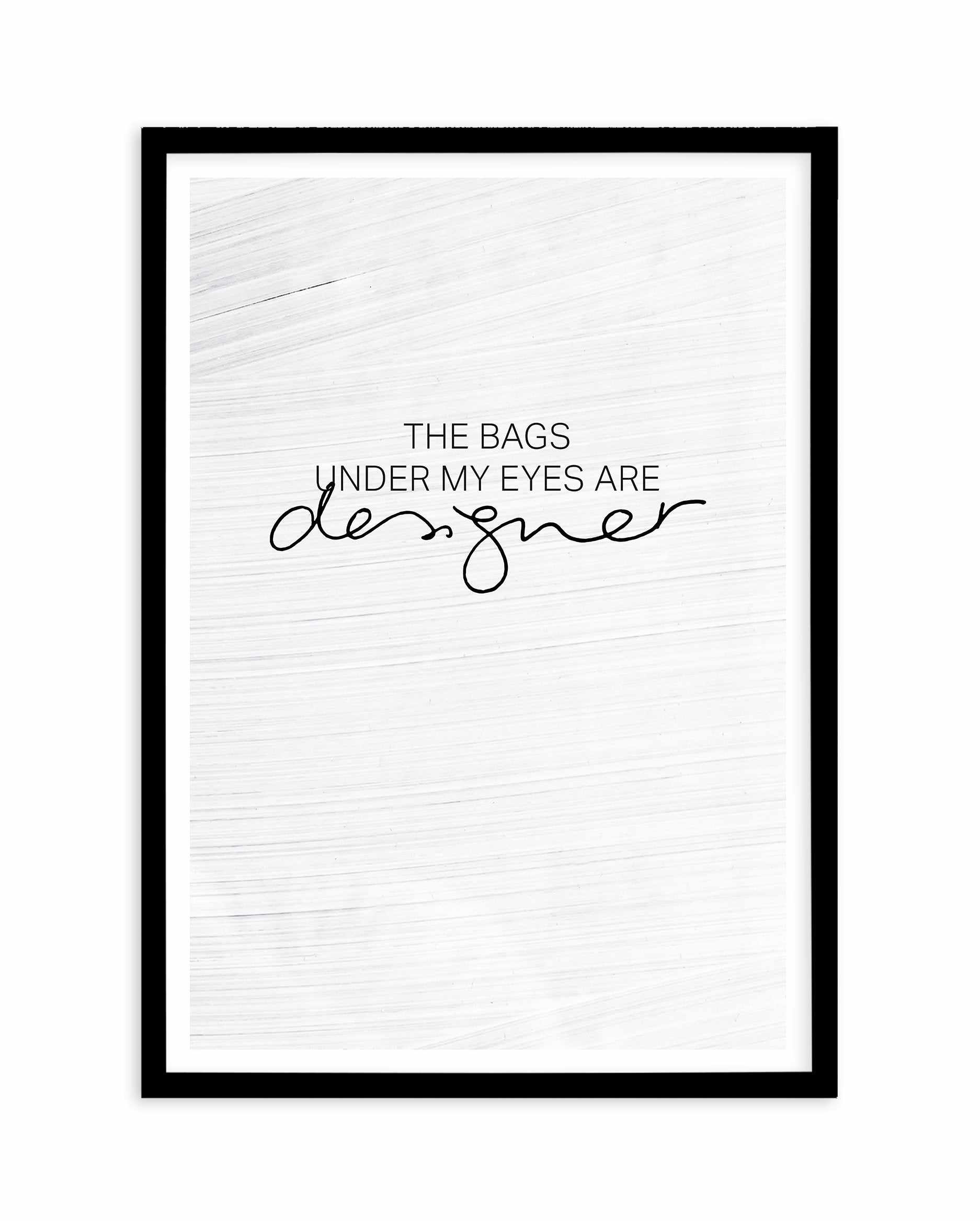 The Bags Under My Eyes Are Designer Art Print-PRINT-Olive et Oriel-Olive et Oriel-A5 | 5.8" x 8.3" | 14.8 x 21cm-Black-With White Border-Buy-Australian-Art-Prints-Online-with-Olive-et-Oriel-Your-Artwork-Specialists-Austrailia-Decorate-With-Coastal-Photo-Wall-Art-Prints-From-Our-Beach-House-Artwork-Collection-Fine-Poster-and-Framed-Artwork