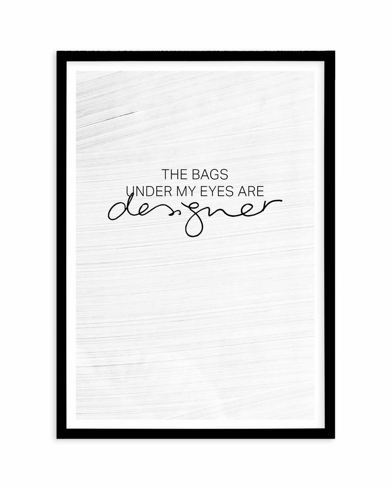 The Bags Under My Eyes Are Designer Art Print-PRINT-Olive et Oriel-Olive et Oriel-A5 | 5.8" x 8.3" | 14.8 x 21cm-Black-With White Border-Buy-Australian-Art-Prints-Online-with-Olive-et-Oriel-Your-Artwork-Specialists-Austrailia-Decorate-With-Coastal-Photo-Wall-Art-Prints-From-Our-Beach-House-Artwork-Collection-Fine-Poster-and-Framed-Artwork