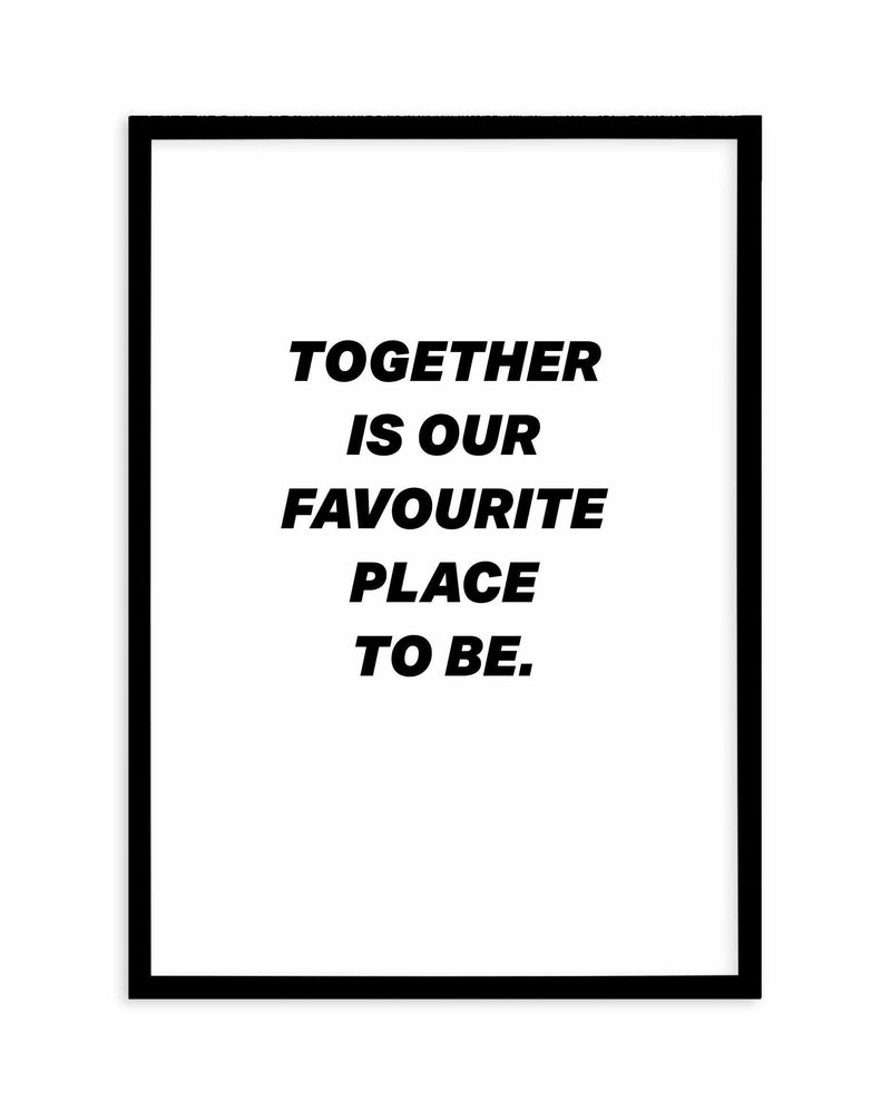 Together Is Our Favourite Place To Be Art Print-PRINT-Olive et Oriel-Olive et Oriel-A4 | 8.3" x 11.7" | 21 x 29.7cm-Black-With White Border-Buy-Australian-Art-Prints-Online-with-Olive-et-Oriel-Your-Artwork-Specialists-Austrailia-Decorate-With-Coastal-Photo-Wall-Art-Prints-From-Our-Beach-House-Artwork-Collection-Fine-Poster-and-Framed-Artwork