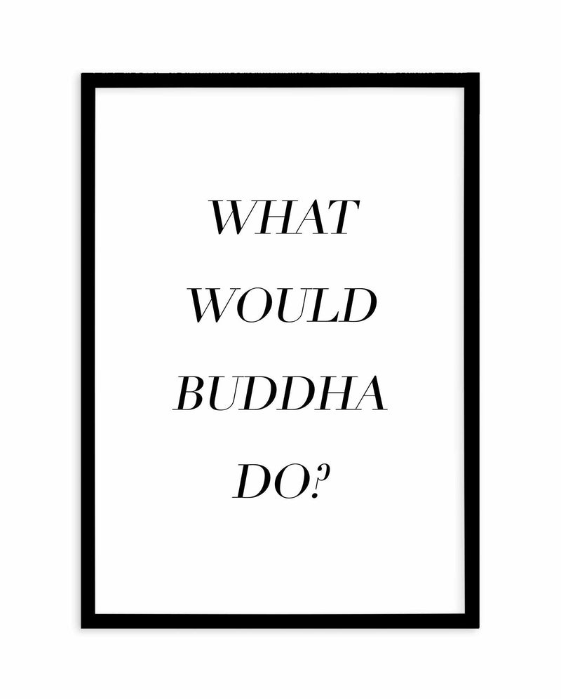 What Would Buddha Do Art Print-PRINT-Olive et Oriel-Olive et Oriel-A5 | 5.8" x 8.3" | 14.8 x 21cm-Black-With White Border-Buy-Australian-Art-Prints-Online-with-Olive-et-Oriel-Your-Artwork-Specialists-Austrailia-Decorate-With-Coastal-Photo-Wall-Art-Prints-From-Our-Beach-House-Artwork-Collection-Fine-Poster-and-Framed-Artwork