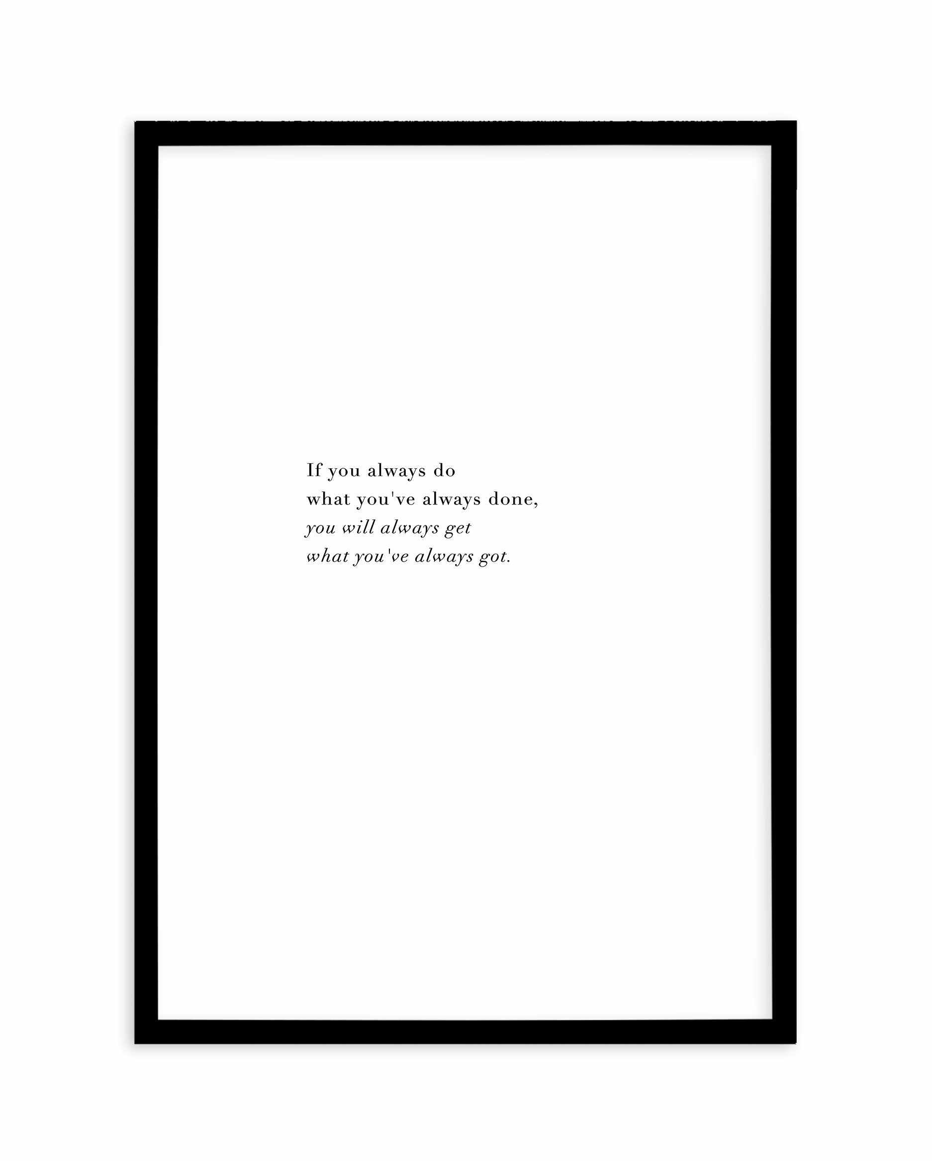 What You've Always Done Art Print-PRINT-Olive et Oriel-Olive et Oriel-A3 | 11.7" x 16.5" | 29.7 x 42 cm-Black-With White Border-Buy-Australian-Art-Prints-Online-with-Olive-et-Oriel-Your-Artwork-Specialists-Austrailia-Decorate-With-Coastal-Photo-Wall-Art-Prints-From-Our-Beach-House-Artwork-Collection-Fine-Poster-and-Framed-Artwork