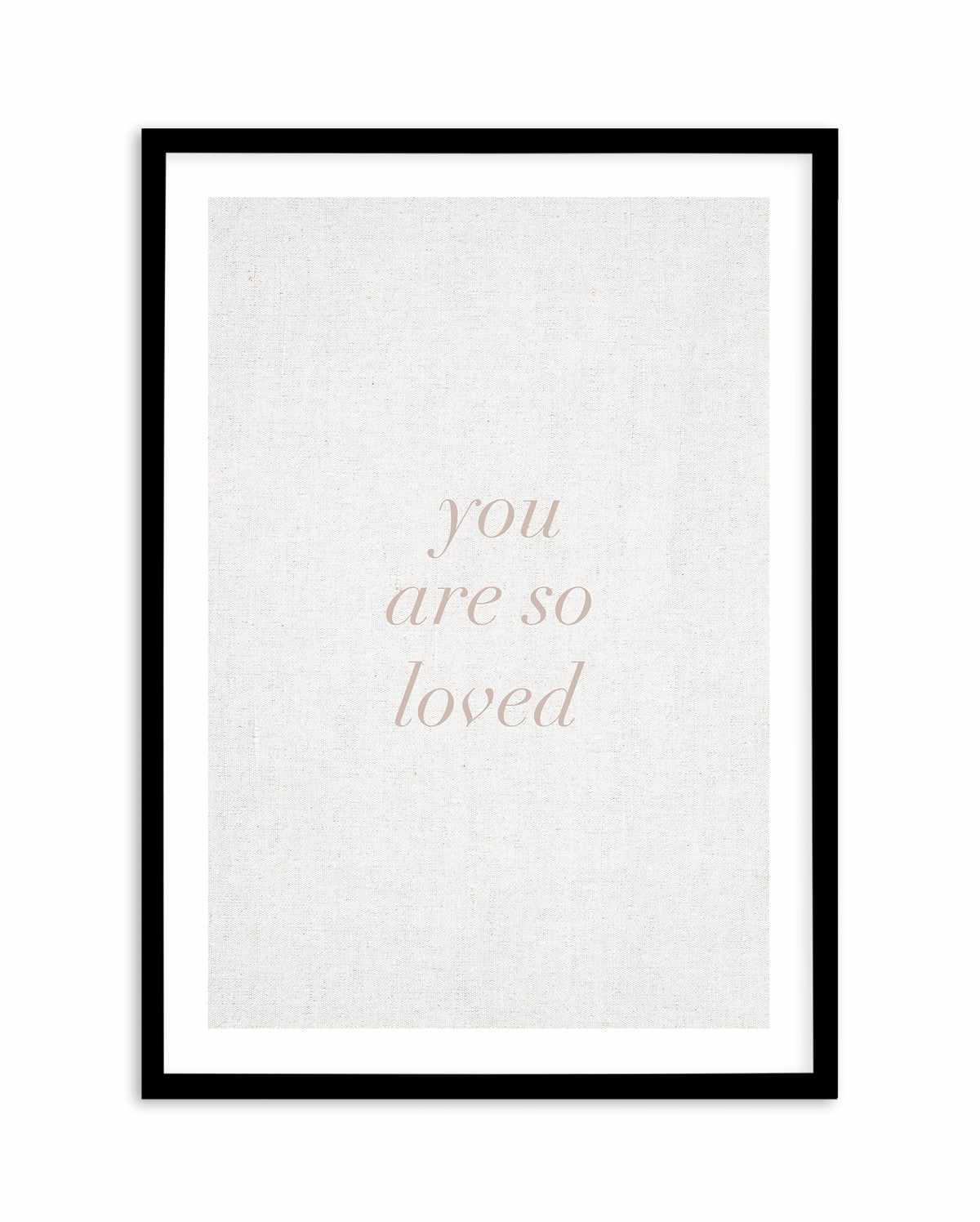 You Are So Loved on Linen | 3 Colour Options Art Print-PRINT-Olive et Oriel-Olive et Oriel-A5 | 5.8" x 8.3" | 14.8 x 21cm-Black-With White Border-Buy-Australian-Art-Prints-Online-with-Olive-et-Oriel-Your-Artwork-Specialists-Austrailia-Decorate-With-Coastal-Photo-Wall-Art-Prints-From-Our-Beach-House-Artwork-Collection-Fine-Poster-and-Framed-Artwork