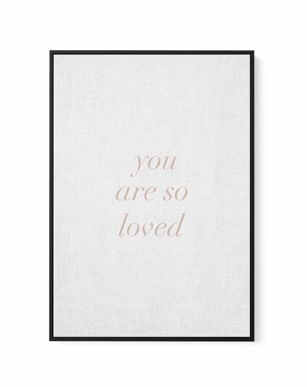 You Are So Loved on Linen | 3 Colour Options | Framed Canvas-CANVAS-You can shop wall art online with Olive et Oriel for everything from abstract art to fun kids wall art. Our beautiful modern art prints and canvas art are available from large canvas prints to wall art paintings and our proudly Australian artwork collection offers only the highest quality framed large wall art and canvas art Australia - You can buy fashion photography prints or Hampton print posters and paintings on canvas from 