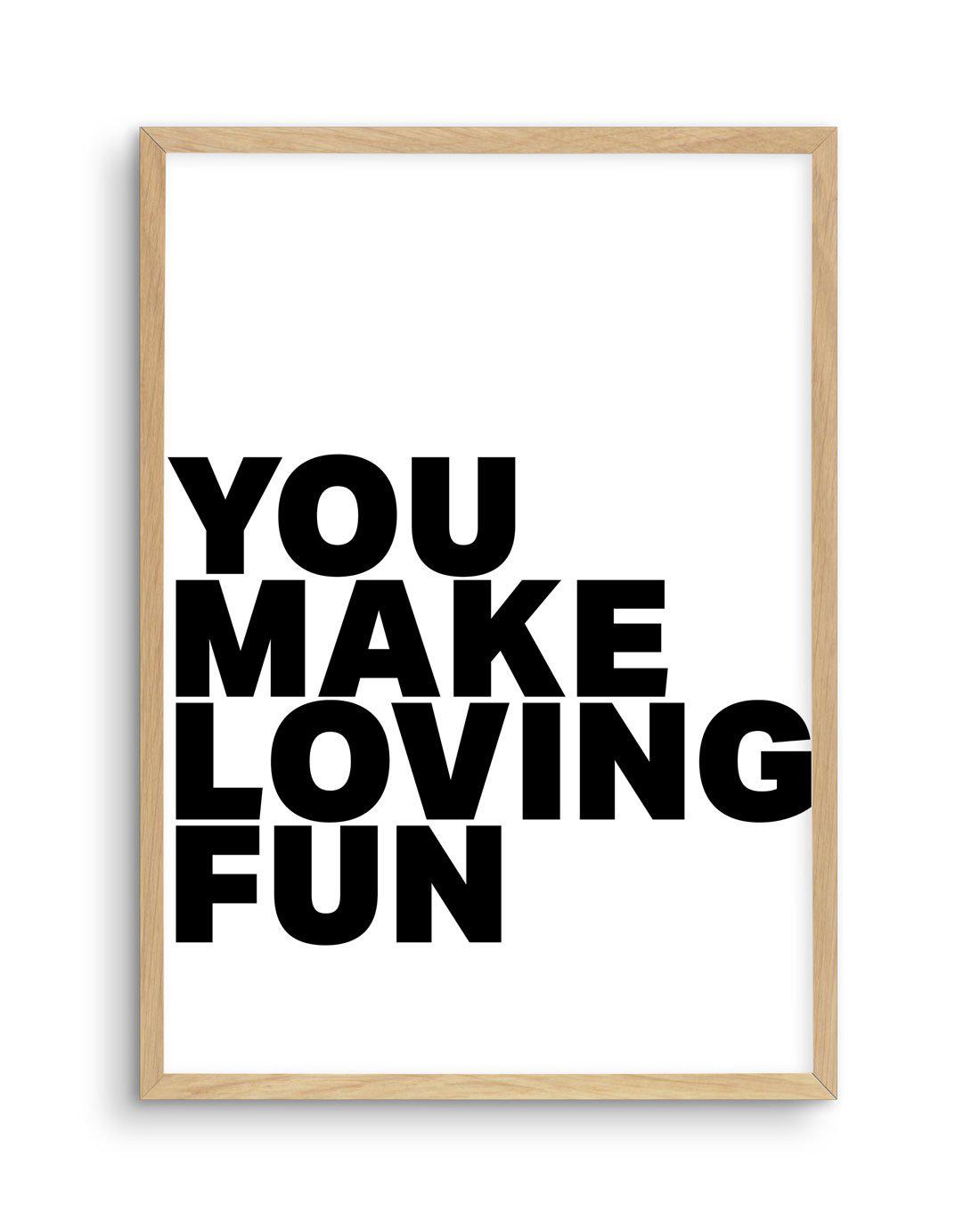 You Make Loving Fun Art Print-PRINT-Olive et Oriel-Olive et Oriel-A5 | 5.8" x 8.3" | 14.8 x 21cm-Oak-With White Border-Buy-Australian-Art-Prints-Online-with-Olive-et-Oriel-Your-Artwork-Specialists-Austrailia-Decorate-With-Coastal-Photo-Wall-Art-Prints-From-Our-Beach-House-Artwork-Collection-Fine-Poster-and-Framed-Artwork