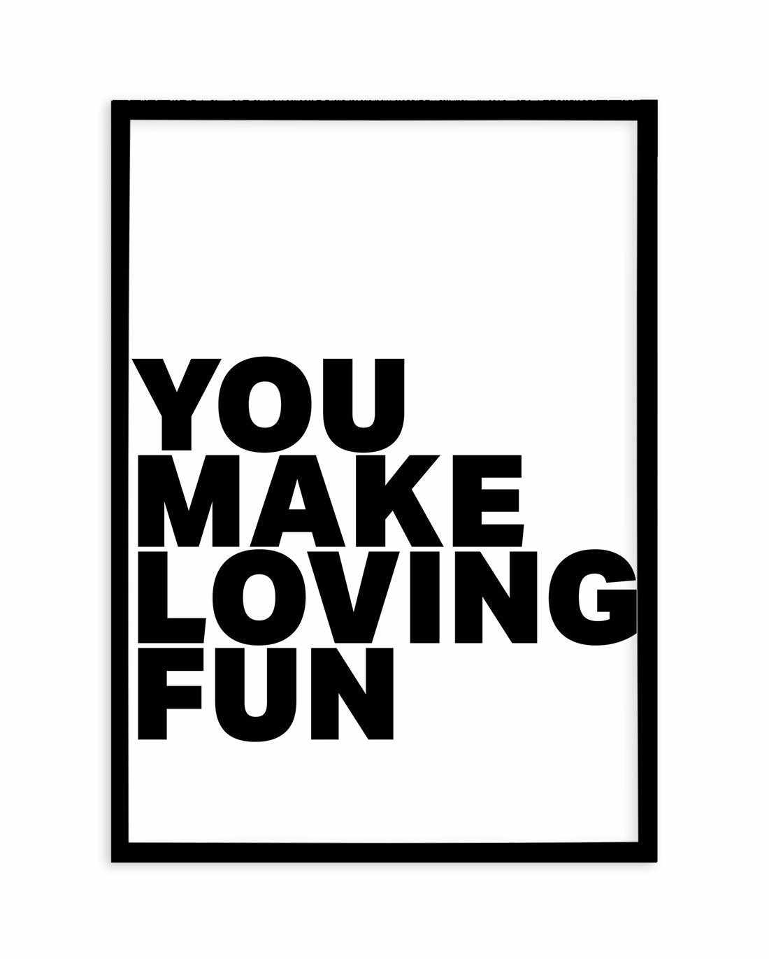 You Make Loving Fun Art Print-PRINT-Olive et Oriel-Olive et Oriel-A5 | 5.8" x 8.3" | 14.8 x 21cm-Black-With White Border-Buy-Australian-Art-Prints-Online-with-Olive-et-Oriel-Your-Artwork-Specialists-Austrailia-Decorate-With-Coastal-Photo-Wall-Art-Prints-From-Our-Beach-House-Artwork-Collection-Fine-Poster-and-Framed-Artwork