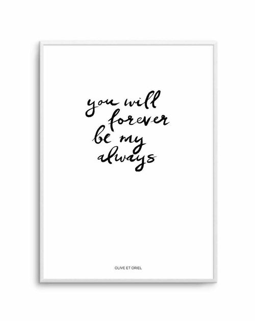 You Will Forever Be My Always | Hand scripted Art Print-PRINT-Olive et Oriel-Olive et Oriel-A5 | 5.8" x 8.3" | 14.8 x 21cm-Unframed Art Print-With White Border-Buy-Australian-Art-Prints-Online-with-Olive-et-Oriel-Your-Artwork-Specialists-Austrailia-Decorate-With-Coastal-Photo-Wall-Art-Prints-From-Our-Beach-House-Artwork-Collection-Fine-Poster-and-Framed-Artwork